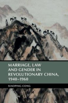 Marriage, Law and Gender in Revolutionary China, 1940-1960 - Book  of the Cambridge Studies in the History of the People's Republic of China