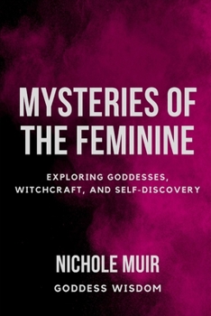 Mysteries of the Feminine: Exploring Goddesses, Witchcraft, and Self-Discovery