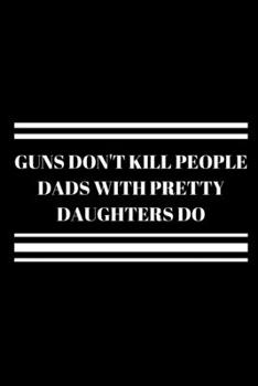 GUNS DON'T KILL PEOPLE DADS WITH PRETTY DAUGHTERS DO: Office Lined Blank Notebook Journal With A Funny Saying On The Outside