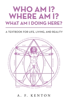 Who Am I Where Am I What Am I Doing Here: A Textbook for Life, Living, and Reality