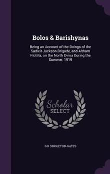 Hardcover Bolos & Barishynas: Being an Account of the Doings of the Sadleir-Jackson Brigade, and Altham Flotilla, on the North Dvina During the Summ Book