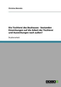 Paperback Die Tischlerei des Bauhauses - bestanden Einwirkungen auf die Arbeit der Tischlerei und Auswirkungen nach außen? [German] Book