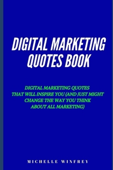 Digital Marketing Quotes Book: Digital marketing quotes that will inspire you (and just might change the way you think about all marketing) (Social media and Digital Marketing)