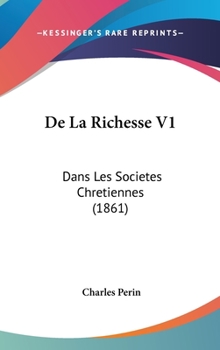 Hardcover de la Richesse V1: Dans Les Societes Chretiennes (1861) [French] Book