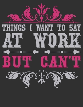 Things I Want To Say At Work But Can't: composition notebook college ruled 8.5 x 11 (Funny Office Journals For Co-worker & Employees )