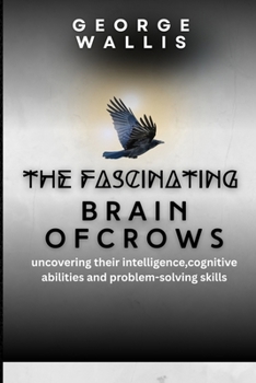 Paperback The Fascinating Brain of Crows: Uncovering Their Intelligence, Cognitive Abilities And Problem Solving Skills Book