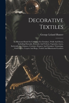 Decorative Textiles: An Illustrated Book On Coverings For Furniture, Walls And Floors, Including Damasks, Brocades And Velvets, Tapestries, Laces, ... Wall Papers, Carpets And Rugs, Tooled...