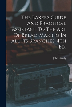 Paperback The Bakers Guide And Practical Assistant To The Art Of Bread-Making In All Its Branches, 4th Ed. Book