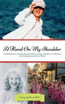 A Hand on My Shoulder: A Childhood in Canada during WWII, Raising a Family in California, and Finding Paradise on Maui
