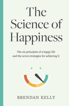 Hardcover The Science of Happiness: The six principles of a happy life and the seven strategies for achieving it Book