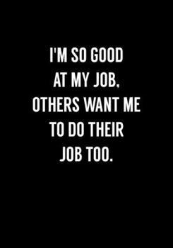 I'm So Good At My Job, Others Want Me To Do Their Job Too.: Funny Gag Gifts For Coworkers Notebook (Dot Grid Journal & Weekly Planner)