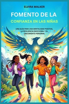 FOMENTO DE LA CONFIANZA EN LAS NIÑAS: UNA GUÍA PARA UNA MENTALIDAD POSITIVA, LA RESILIENCIA EMOCIONAL Y EL CRECIMIENTO PERSONAL (Spanish Edition)