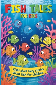 Fish Tales for Kids: Eight Short Fairy Stories About Fish for Children
