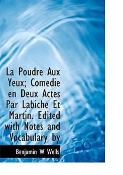 La Poudre Aux Yeux; Com?die en Deux Actes Par Labiche et Martin Edited with Notes and Vocabulary By