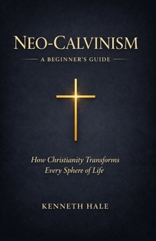 Paperback Neo-Calvinism: A Beginner's Guide: How Christianity Transforms Every Sphere of Life Book