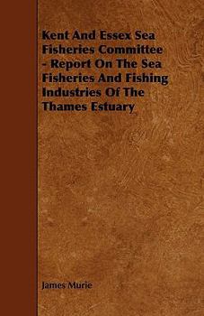 Kent and Essex Sea Fisheries Committee - Report on the Sea Fisheries and Fishing Industries of the Thames Estuary