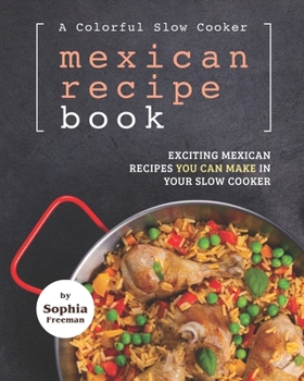 Paperback A Colorful Slow Cooker Mexican Recipe Book: Exciting Mexican Recipes You Can Make in Your Slow Cooker Book