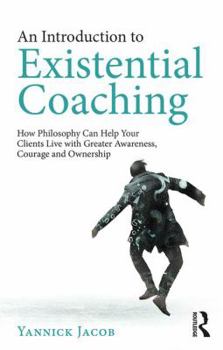 Paperback An Introduction to Existential Coaching: How Philosophy Can Help Your Clients Live with Greater Awareness, Courage and Ownership Book