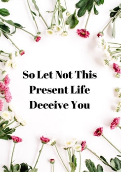 So Let Not This Present Life Deceive You: Daily, Weekly & Monthly Planner, Organizer - Daily Agenda for Muslim Women & Girls to Write In