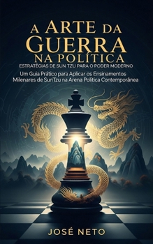 A Arte da Guerra na Política: Estratégias de Sun Tzu para o Poder Moderno: Um Guia Prático para Aplicar os Ensinamentos Milenares de Sun Tzu na Arena ... Arte da Guerra Aplicada) (Portuguese Edition)