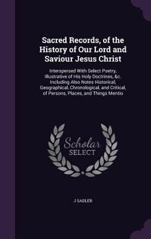 Hardcover Sacred Records, of the History of Our Lord and Saviour Jesus Christ: Interspersed With Select Poetry, Illustrative of His Holy Doctrines, &c. Includin Book