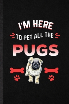 I'm Here to Pet All the Pugs: Blank Funny Pug Lover Lined Notebook/ Journal For Dog Mom Owner Vet, Inspirational Saying Unique Special Birthday Gift Idea Modern 6x9 110 Pages