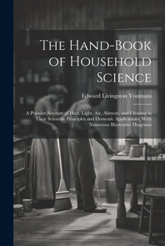 Paperback The Hand-Book of Household Science: A Popular Account of Heat, Light, Air, Aliment, and Cleasing in Their Scientific Principles and Domestic Applicati Book