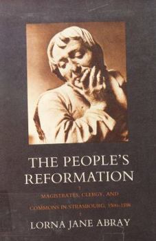 The People's Reformation: Magistrates, Clergy, And Commons In Strasbourg, 1500 1598