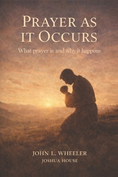 Prayer as it Occurs: What Prayer is and Why it Happens