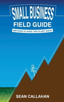 Paperback Small Business Field Guide: Mistakes To Avoid, Tips To Get Ahead Book