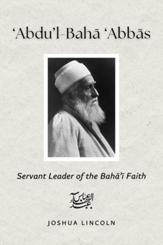 Abdu'l-Bah? 'Abb?s: Servant Leader of the Bah?'? Faith