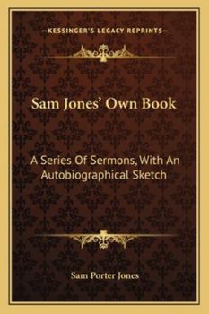 Paperback Sam Jones' Own Book: A Series Of Sermons, With An Autobiographical Sketch Book