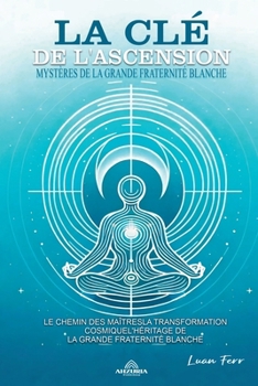 La Clé de L'ascension - Mystères de la Grande Fraternité Blanche (French Edition)