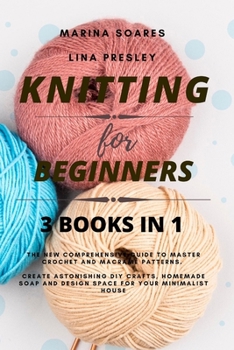 Paperback Knitting for Beginners: The New Comprehensive Guide to Master Crochet and Macramé Patterns. Create Astonishing DIY crafts, Homemade soap and D Book