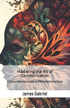 Paperback Mastering the Art of Communication: A Comprehensive Guide to Effective Interactions Book