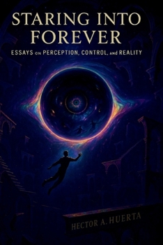Staring into Forever: Essays on Perception, Control, Society, and Reality