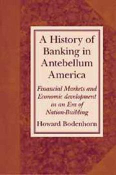 A History of Banking in Antebellum America: Financial Markets and Economic Development in an Era of Nation-Building (Studies in Macroeconomic History) - Book  of the Studies in Macroeconomic History