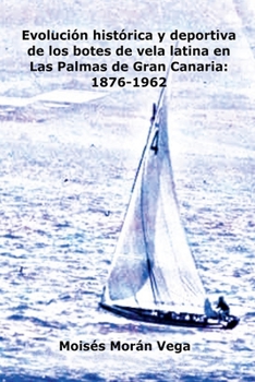 Evolución deportiva e histórica de los botes de vela latina en Las Palmas de Gran Canaria: 1876-1962 (Spanish Edition)