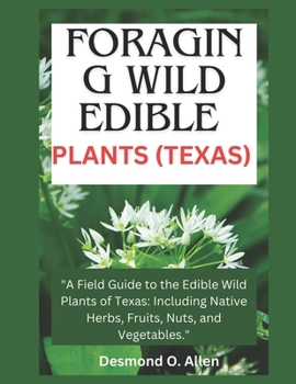 Paperback Foraging Wild Edible Plants (Texas): "A Field Guide to the Edible Wild Plants of Texas: Including Native Herbs, Fruits, Nuts, and Vegetables." Book