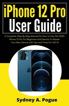 Paperback iPhone 12 Pro User Guide: A Complete Step By Step Manual On How To Use The 2020 iPhone 12 Pro For Beginners And Seniors To Master Your New Devic Book