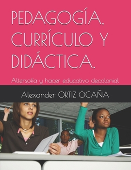 PEDAGOGÍA, CURRÍCULO Y DIDÁCTICA.: Altersofía y hacer educativo decolonial (Spanish Edition)