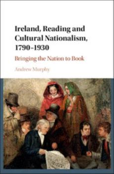 Hardcover Ireland, Reading and Cultural Nationalism, 1790-1930: Bringing the Nation to Book