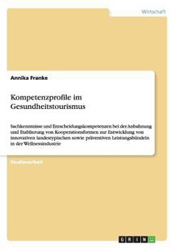 Paperback Kompetenzprofile im Gesundheitstourismus: Sachkenntnisse und Entscheidungskompetenzen bei der Anbahnung und Etablierung von Kooperationsformen zur Ent [German] Book