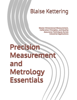Paperback Precision Measurement and Metrology Essentials: Master Dimensional Measurement, Calibration Principles, and Quality Assurance Techniques Across Indust Book
