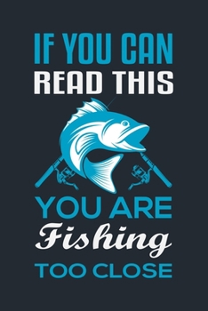 IF YOU CAN READ THIS, YOU ARE FISHING TOO CLOSE: Great Fishing log Book Journal (6" x 9" - 100 pages) ~ Fishing Ultimate Log for Documenting Fishing ... Catches To Record Fishing Trip Experiences