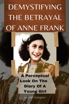 Paperback Demystifying the Betrayal of Anne Frank: A Perceptual Look On The Diary Of A Young Girl Book