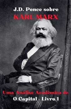 J.D. Ponce sobre Karl Marx: Uma Análise Acadêmica de O Capital - Livro 1 (Economia) (Portuguese Edition)