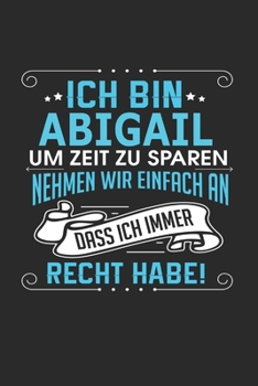Ich bin Abigail Um Zeit zu sparen nehmen wir einfach an dass ich immer Recht habe!: Notizbuch mit 110 linierten Seiten, als Geschenk ideal, auch als Dekoration verwendbar (German Edition)