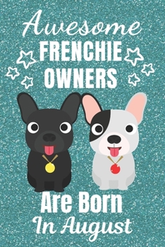 Awesome Frenchie Owners Are Born in August: French Bulldog gifts. This French Bulldog Notebook / Frenchie Journal is 6x9in size with 110+ lined ruled ... French bulldog lover gifts. Frenchie gifts.