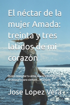 El néctar de la mujer Amada: treinta y tres latidos de mi corazón: Quiero desnudar tu alma, con la firme intención de abrasarla para siempre… Mi amada (Spanish Edition)